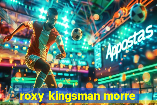 roxy kingsman morre